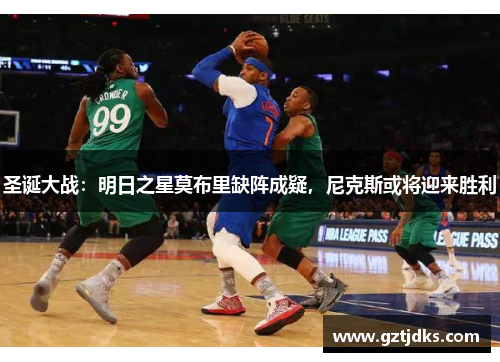 圣诞大战：明日之星莫布里缺阵成疑，尼克斯或将迎来胜利